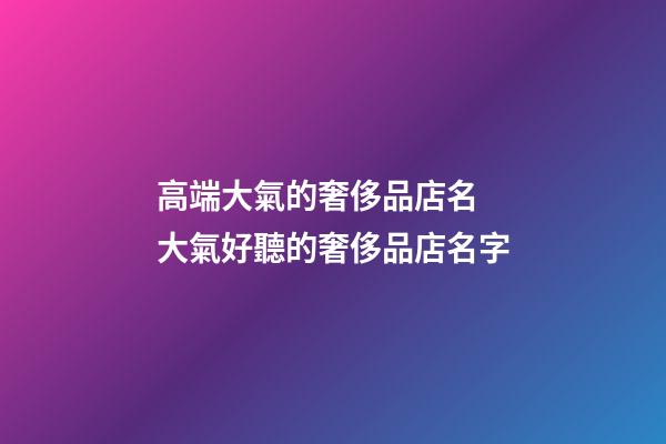 高端大氣的奢侈品店名 大氣好聽的奢侈品店名字-第1張-店鋪起名-玄機派